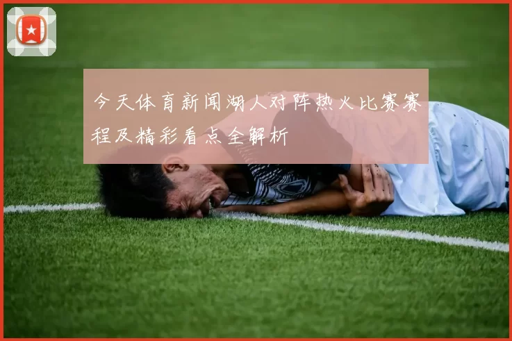 今天体育新闻湖人对阵热火比赛赛程及精彩看点全解析