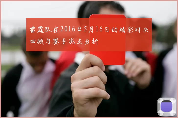 雷霆队在2016年5月16日的精彩对决回顾与赛季亮点分析