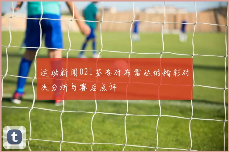 运动新闻021芬洛对布雷达的精彩对决分析与赛后点评