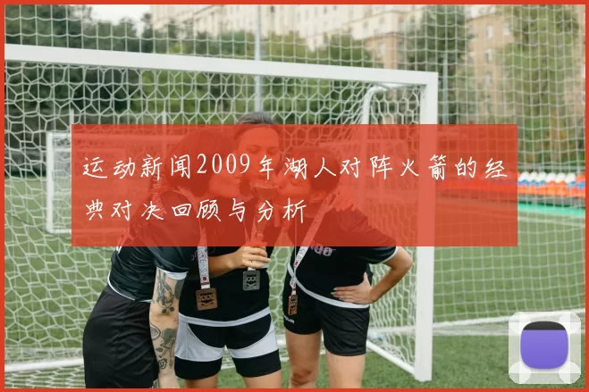 运动新闻2009年湖人对阵火箭的经典对决回顾与分析