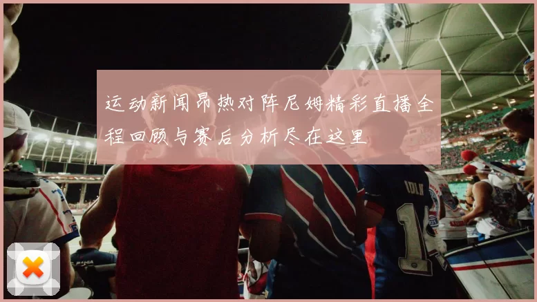 运动新闻昂热对阵尼姆精彩直播全程回顾与赛后分析尽在这里