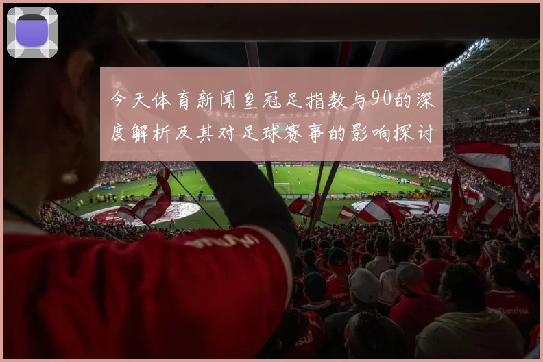 今天体育新闻皇冠足指数与90的深度解析及其对足球赛事的影响探讨